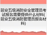 延安五级消防安全管理员考试报名需要提供什么材料(延安五级消防管理员报名材料)