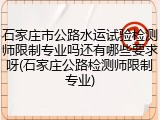 石家庄市公路水运试验检测师限制专业吗还有哪些要求呀(石家庄公路检测师限制专业)