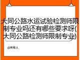 大同公路水运试验检测师限制专业吗还有哪些要求呀(大同公路检测师限制专业)