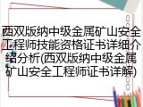 西双版纳中级金属矿山安全工程师技能资格证书详细介绍分析(西双版纳中级金属矿山安全工程师证书详解)