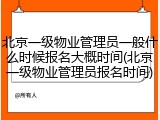 北京一级物业管理员一般什么时候报名大概时间(北京一级物业管理员报名时间)