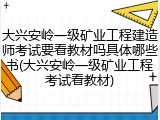 大兴安岭一级矿业工程建造师考试要看教材吗具体哪些书(大兴安岭一级矿业工程考试看教材)