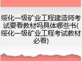 绥化一级矿业工程建造师考试要看教材吗具体哪些书(绥化一级矿业工程考试教材必看)