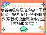 阜新初级金属冶炼安全工程师网上报名服务平台网址多少(阜新初级金属冶炼安全工程师报名网址)