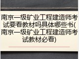 南京一级矿业工程建造师考试要看教材吗具体哪些书(南京一级矿业工程建造师考试教材必看)