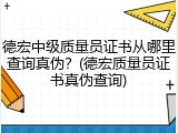 德宏中级质量员证书从哪里查询真伪？(德宏质量员证书真伪查询)