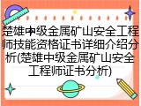 楚雄中级金属矿山安全工程师技能资格证书详细介绍分析(楚雄中级金属矿山安全工程师证书分析)