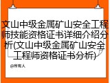 文山中级金属矿山安全工程师技能资格证书详细介绍分析(文山中级金属矿山安全工程师资格证书分析)
