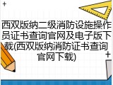 西双版纳二级消防设施操作员证书查询官网及电子版下载(西双版纳消防证书查询官网下载)