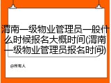 渭南一级物业管理员一般什么时候报名大概时间(渭南一级物业管理员报名时间)