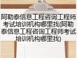阿勒泰信息工程咨询工程师考试培训机构哪里找(阿勒泰信息工程咨询工程师考试培训机构哪里找)