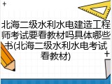 北海二级水利水电建造工程师考试要看教材吗具体哪些书(北海二级水利水电考试看教材)