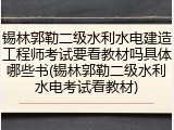 锡林郭勒二级水利水电建造工程师考试要看教材吗具体哪些书(锡林郭勒二级水利水电考试看教材)