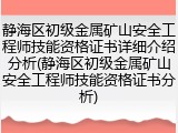 静海区初级金属矿山安全工程师技能资格证书详细介绍分析(静海区初级金属矿山安全工程师技能资格证书分析)