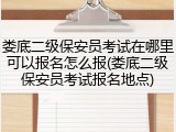 娄底二级保安员考试在哪里可以报名怎么报(娄底二级保安员考试报名地点)