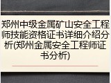 郑州中级金属矿山安全工程师技能资格证书详细介绍分析(郑州金属安全工程师证书分析)