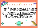 三亚二级保安员考试在哪里可以报名怎么报(三亚二级保安员考试报名地点)