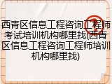 西青区信息工程咨询工程师考试培训机构哪里找(西青区信息工程咨询工程师培训机构哪里找)