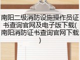 南阳二级消防设施操作员证书查询官网及电子版下载(南阳消防证书查询官网下载)