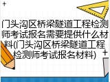门头沟区桥梁隧道工程检测师考试报名需要提供什么材料(门头沟区桥梁隧道工程检测师考试报名材料)
