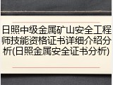 日照中级金属矿山安全工程师技能资格证书详细介绍分析(日照金属安全证书分析)