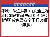 聊城中级金属矿山安全工程师技能资格证书详细介绍分析(聊城金属安全工程师证书详解)