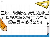三沙二级保安员考试在哪里可以报名怎么报(三沙二级保安员考试报名处)