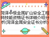 菏泽中级金属矿山安全工程师技能资格证书详细介绍分析(菏泽金属安全证书分析)