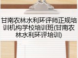甘南农林水利环评师正规培训机构学校培训班(甘南农林水利环评培训)