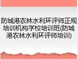 防城港农林水利环评师正规培训机构学校培训班(防城港农林水利环评师培训)