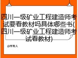四川一级矿业工程建造师考试要看教材吗具体哪些书(四川一级矿业工程建造师考试看教材)