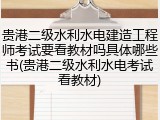 贵港二级水利水电建造工程师考试要看教材吗具体哪些书(贵港二级水利水电考试看教材)