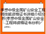 孝感中级金属矿山安全工程师技能资格证书详细介绍分析(孝感中级金属矿山安全工程师资格证书分析)