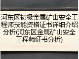 河东区初级金属矿山安全工程师技能资格证书详细介绍分析(河东区金属矿山安全工程师证书分析)