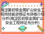 海淀区初级金属矿山安全工程师技能资格证书详细介绍分析(海淀区初级金属矿山安全工程师证书分析)