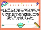 揭阳二级保安员考试在哪里可以报名怎么报(揭阳二级保安员考试报名处)