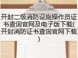 开封二级消防设施操作员证书查询官网及电子版下载(开封消防证书查询官网下载)