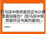 驻马店中级质量员证书从哪里查询真伪?(驻马店中级质量员证书真伪查询)