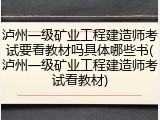 泸州一级矿业工程建造师考试要看教材吗具体哪些书(泸州一级矿业工程建造师考试看教材)