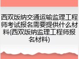 西双版纳交通运输监理工程师考试报名需要提供什么材料(西双版纳监理工程师报名材料)