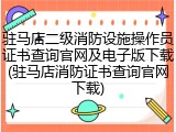 驻马店二级消防设施操作员证书查询官网及电子版下载(驻马店消防证书查询官网下载)