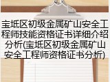 宝坻区初级金属矿山安全工程师技能资格证书详细介绍分析(宝坻区初级金属矿山安全工程师资格证书分析)