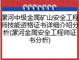 漯河中级金属矿山安全工程师技能资格证书详细介绍分析(漯河金属安全工程师证书分析)