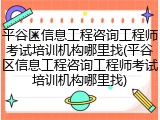 平谷区信息工程咨询工程师考试培训机构哪里找(平谷区信息工程咨询工程师考试培训机构哪里找)