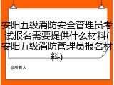安阳五级消防安全管理员考试报名需要提供什么材料(安阳五级消防管理员报名材料)