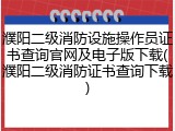 濮阳二级消防设施操作员证书查询官网及电子版下载(濮阳二级消防证书查询下载)