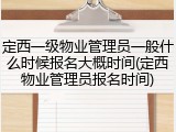 定西一级物业管理员一般什么时候报名大概时间(定西物业管理员报名时间)