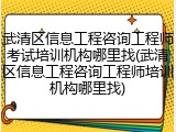 武清区信息工程咨询工程师考试培训机构哪里找(武清区信息工程咨询工程师培训机构哪里找)