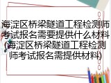 海淀区桥梁隧道工程检测师考试报名需要提供什么材料(海淀区桥梁隧道工程检测师考试报名需提供材料)