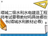 塔城二级水利水电建造工程师考试要看教材吗具体哪些书(塔城水利教材必看)